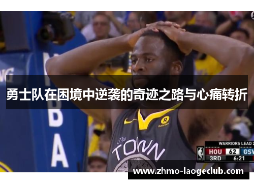 勇士队在困境中逆袭的奇迹之路与心痛转折