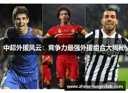 中超外援风云：竞争力最强外援组合大揭秘