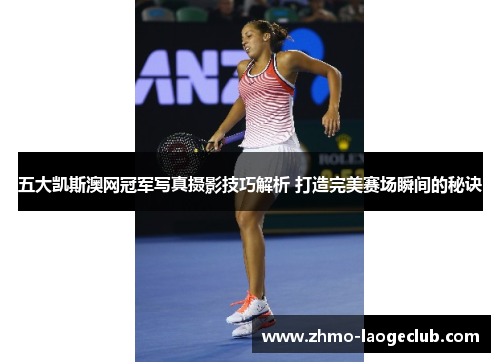 五大凯斯澳网冠军写真摄影技巧解析 打造完美赛场瞬间的秘诀