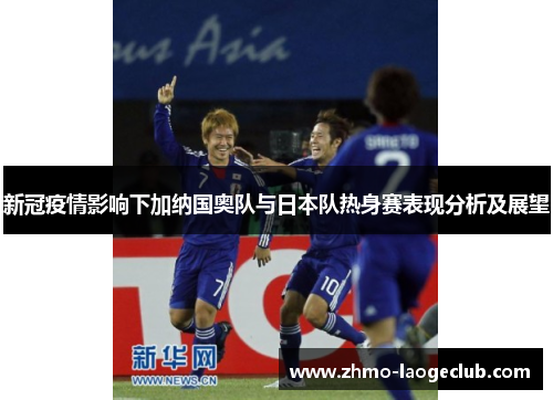 新冠疫情影响下加纳国奥队与日本队热身赛表现分析及展望