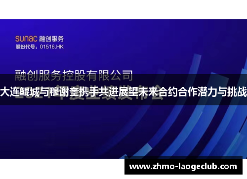 大连鲲城与穆谢奎携手共进展望未来合约合作潜力与挑战