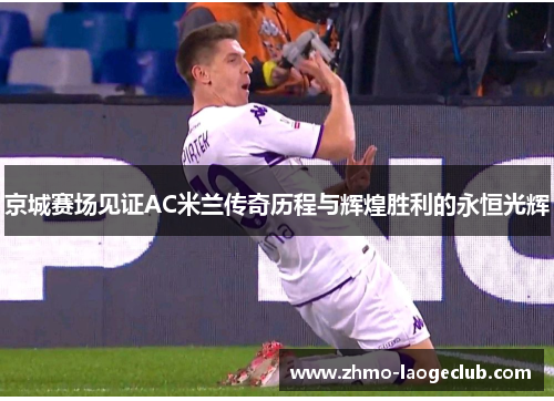 京城赛场见证AC米兰传奇历程与辉煌胜利的永恒光辉