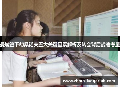 曼城签下胡桑诺夫五大关键因素解析及转会背后战略考量