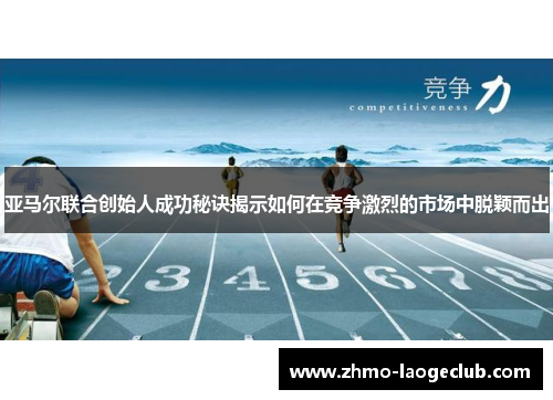 亚马尔联合创始人成功秘诀揭示如何在竞争激烈的市场中脱颖而出