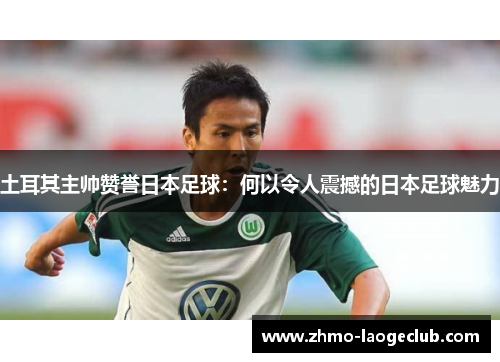 土耳其主帅赞誉日本足球：何以令人震撼的日本足球魅力