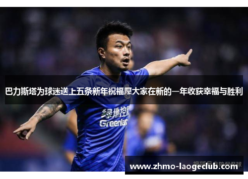 巴力斯塔为球迷送上五条新年祝福愿大家在新的一年收获幸福与胜利