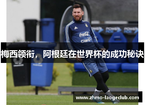 梅西领衔，阿根廷在世界杯的成功秘诀