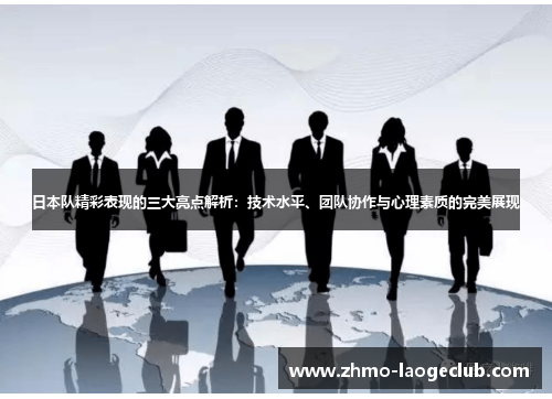 日本队精彩表现的三大亮点解析：技术水平、团队协作与心理素质的完美展现