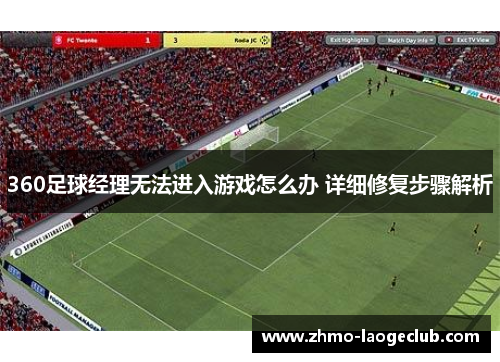360足球经理无法进入游戏怎么办 详细修复步骤解析