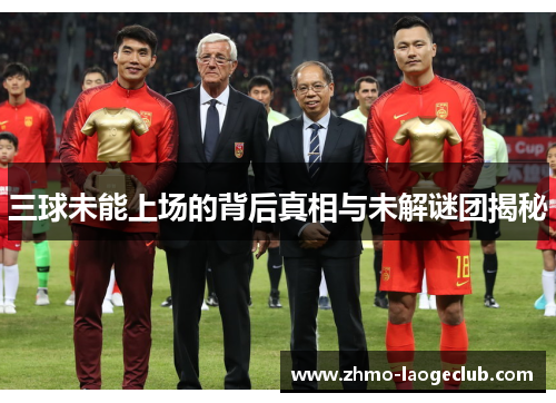 三球未能上场的背后真相与未解谜团揭秘