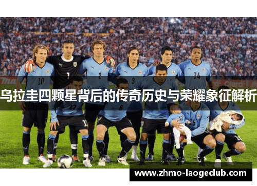 乌拉圭四颗星背后的传奇历史与荣耀象征解析