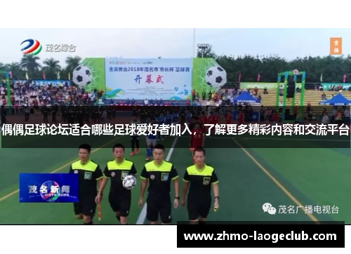 偶偶足球论坛适合哪些足球爱好者加入，了解更多精彩内容和交流平台