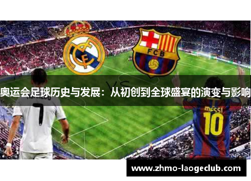 奥运会足球历史与发展：从初创到全球盛宴的演变与影响