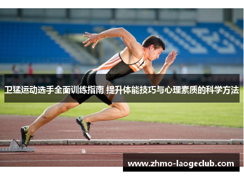 卫猛运动选手全面训练指南 提升体能技巧与心理素质的科学方法