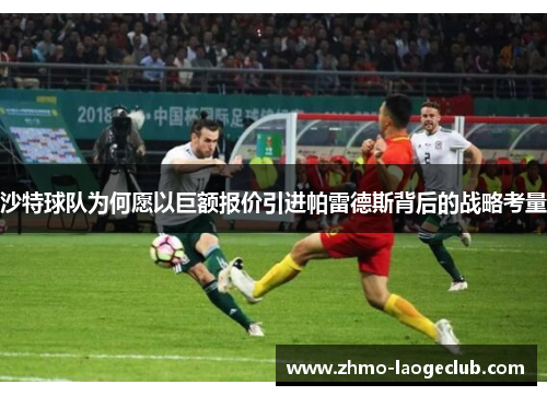 沙特球队为何愿以巨额报价引进帕雷德斯背后的战略考量