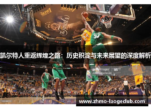 凯尔特人重返辉煌之路：历史积淀与未来展望的深度解析