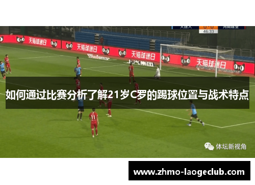 如何通过比赛分析了解21岁C罗的踢球位置与战术特点