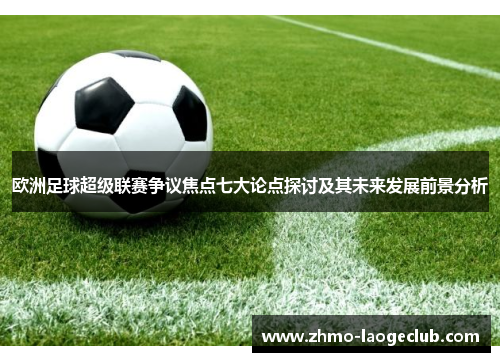 欧洲足球超级联赛争议焦点七大论点探讨及其未来发展前景分析