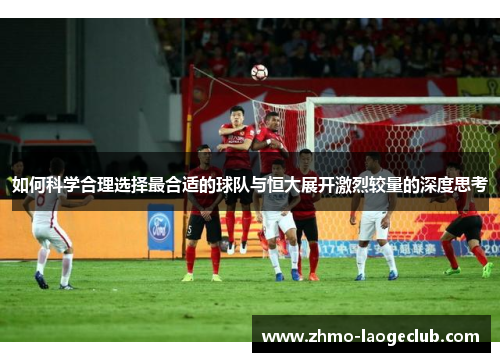 如何科学合理选择最合适的球队与恒大展开激烈较量的深度思考