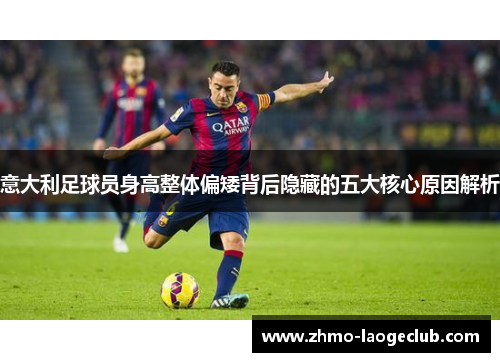 意大利足球员身高整体偏矮背后隐藏的五大核心原因解析