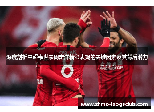 深度剖析中超韦世豪周定洋精彩表现的关键因素及其背后潜力