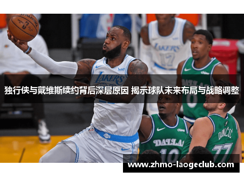 独行侠与戴维斯续约背后深层原因 揭示球队未来布局与战略调整