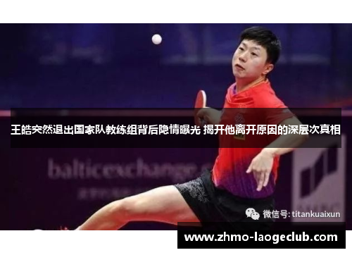 王皓突然退出国家队教练组背后隐情曝光 揭开他离开原因的深层次真相