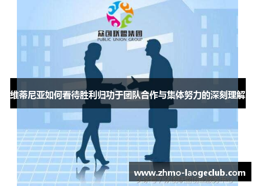 维蒂尼亚如何看待胜利归功于团队合作与集体努力的深刻理解