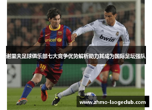 谢里夫足球俱乐部七大竞争优势解析助力其成为国际足坛强队