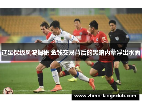 辽足保级风波揭秘 金钱交易背后的黑暗内幕浮出水面