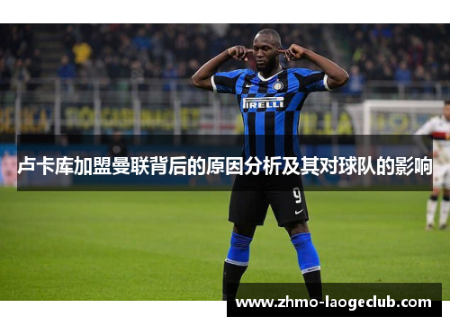 卢卡库加盟曼联背后的原因分析及其对球队的影响