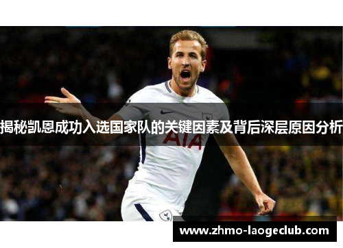揭秘凯恩成功入选国家队的关键因素及背后深层原因分析