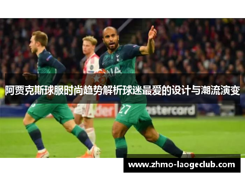 阿贾克斯球服时尚趋势解析球迷最爱的设计与潮流演变