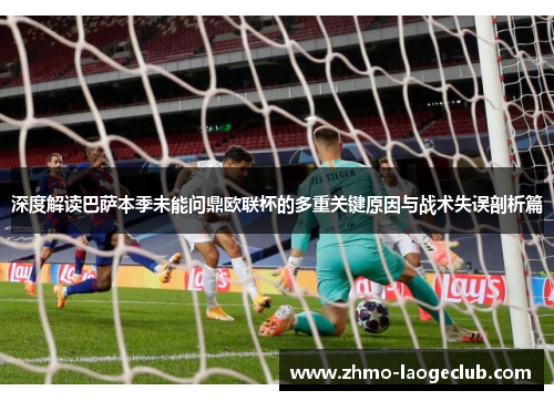 深度解读巴萨本季未能问鼎欧联杯的多重关键原因与战术失误剖析篇