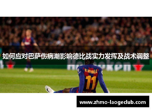 如何应对巴萨伤病潮影响德比战实力发挥及战术调整