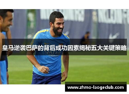 皇马逆袭巴萨的背后成功因素揭秘五大关键策略