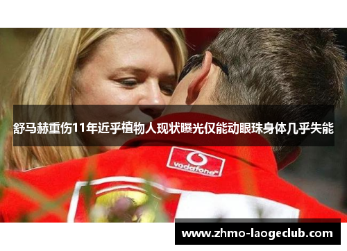 舒马赫重伤11年近乎植物人现状曝光仅能动眼珠身体几乎失能