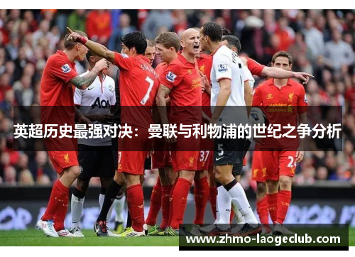 英超历史最强对决：曼联与利物浦的世纪之争分析